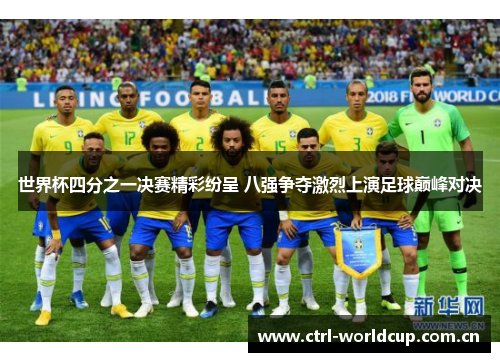 世界杯四分之一决赛精彩纷呈 八强争夺激烈上演足球巅峰对决 世界杯四分之一决赛精彩纷呈 八强争夺激烈上演足球巅峰对决