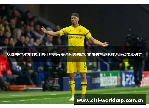 从攻防枢纽到胜负手阿什拉夫在美洲杯的关键价值解析与球队体系联动表现研究